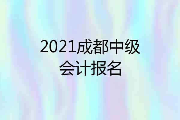 2021成都中级会计报名