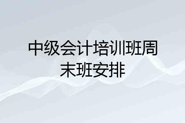 中级会计培训班周末班安排