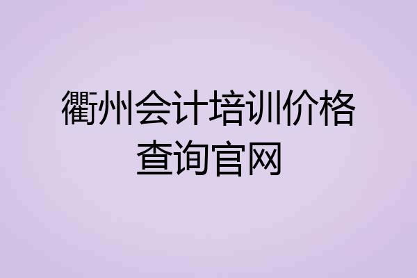衢州会计培训价格查询官网