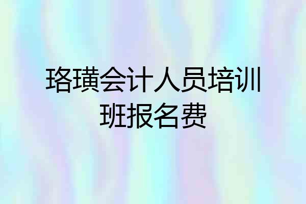 珞璜会计人员培训班报名费