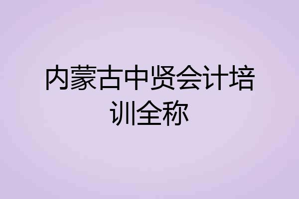 内蒙古中贤会计培训全称