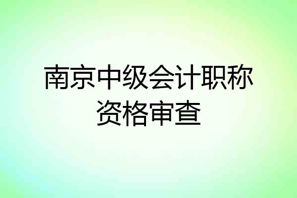 南京中级会计职称资格审查