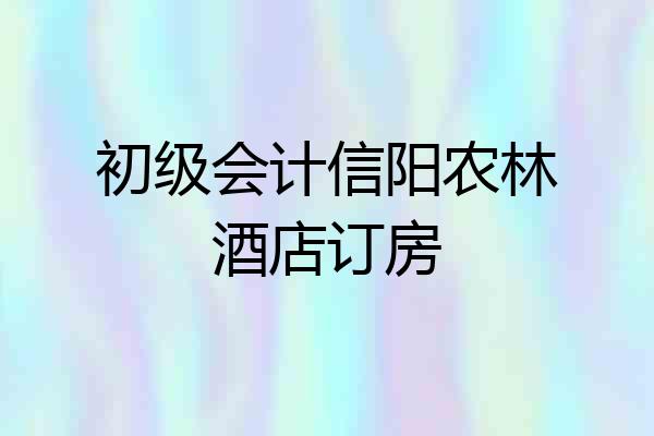 初级会计信阳农林酒店订房