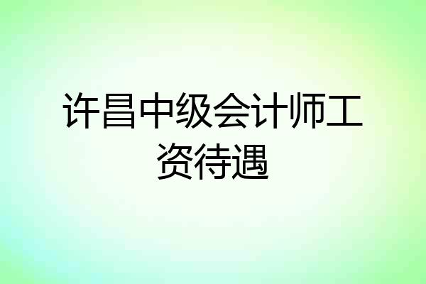 许昌中级会计师工资待遇