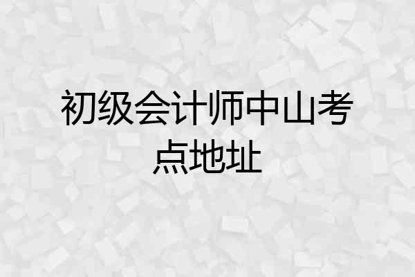 初级会计师中山考点地址