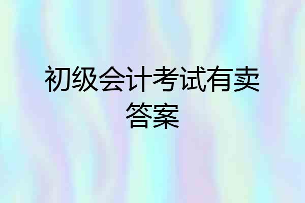 初级会计考试有卖答案