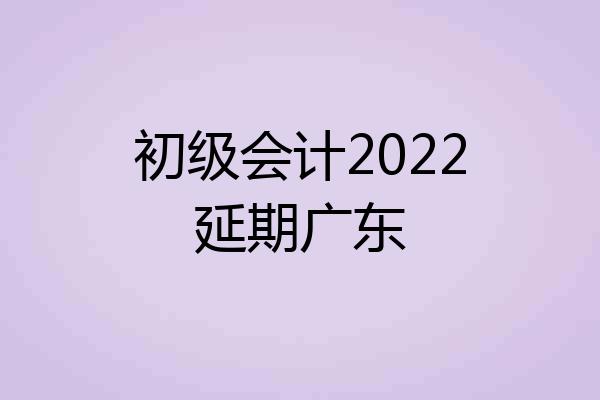 初级会计2022延期广东