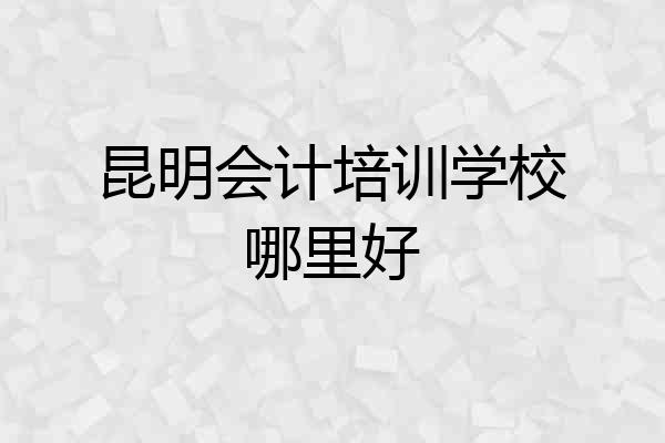 昆明会计培训学校哪里好