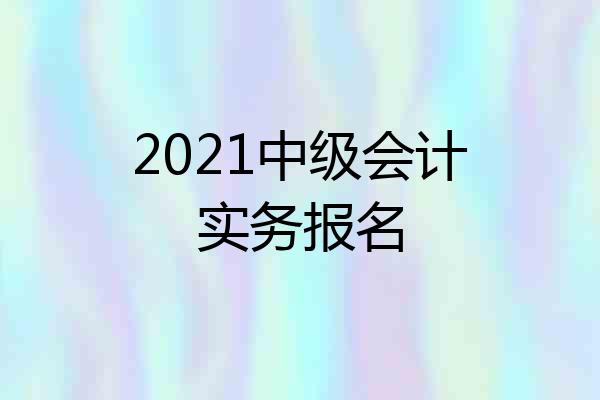 2021中级会计实务报名