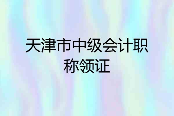 天津市中级会计职称领证