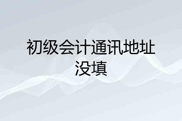 初级会计通讯地址没填
