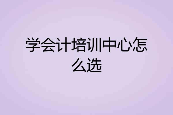 学会计培训中心怎么选