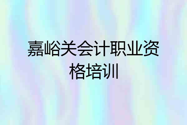 嘉峪关会计职业资格培训