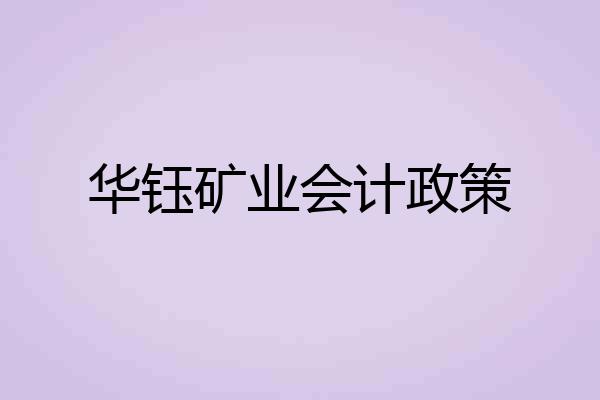 华钰矿业会计政策
