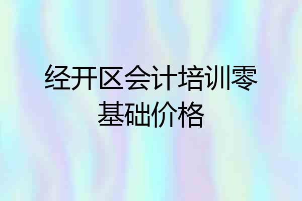 经开区会计培训零基础价格