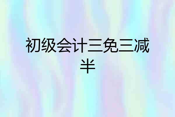 初级会计三免三减半