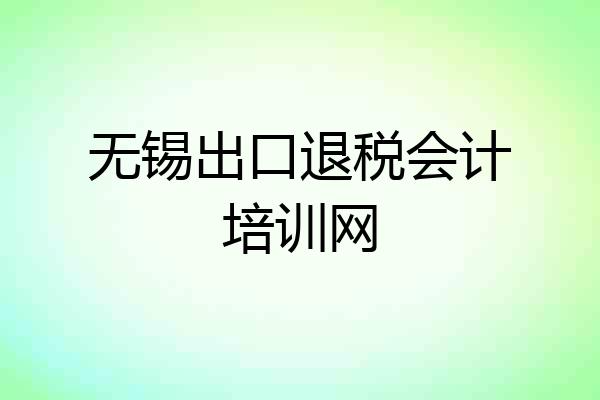 无锡出口退税会计培训网