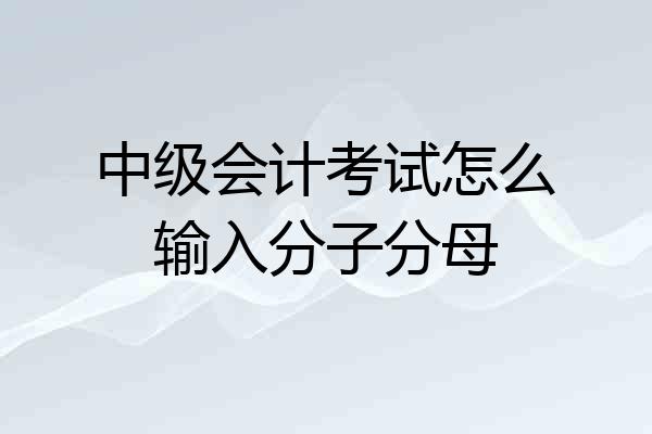 中级会计考试怎么输入分子分母