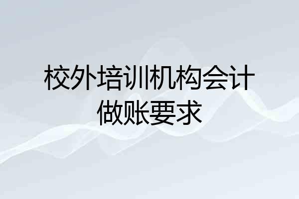校外培训机构会计做账要求