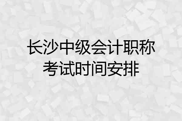 长沙中级会计职称考试时间安排