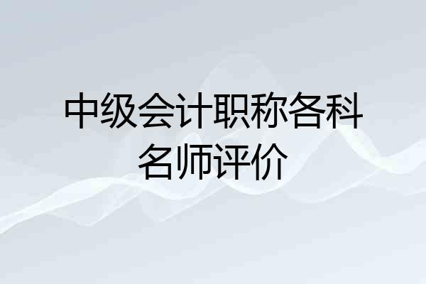 中级会计职称各科名师评价