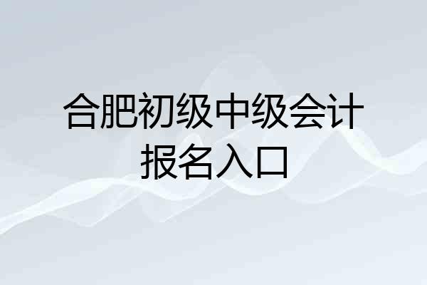 合肥初级中级会计报名入口