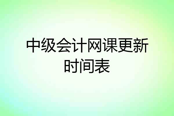 中级会计网课更新时间表