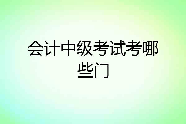 会计中级考试考哪些门