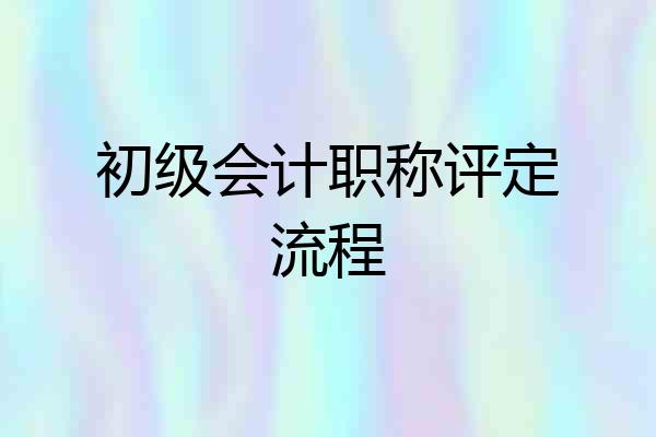 初级会计职称评定流程