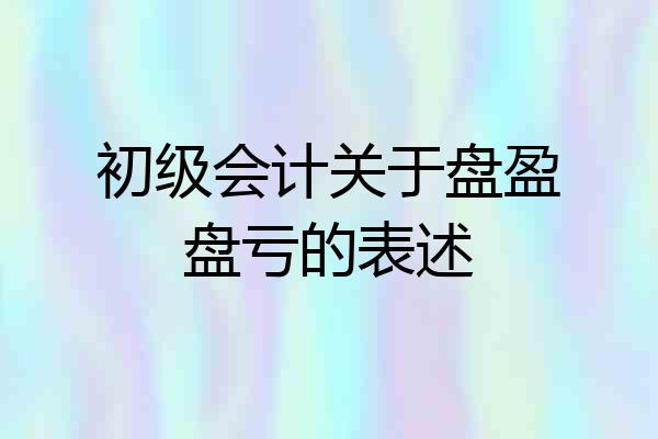 初级会计关于盘盈盘亏的表述