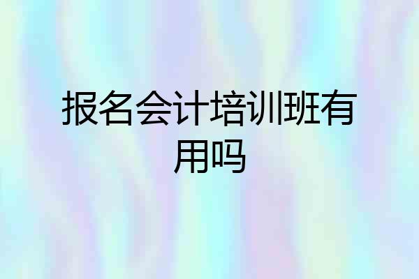 报名会计培训班有用吗
