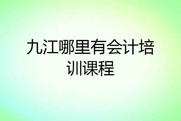 九江哪里有会计培训课程