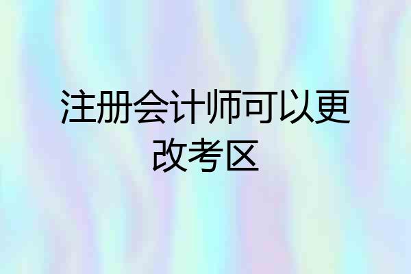 注册会计师可以更改考区