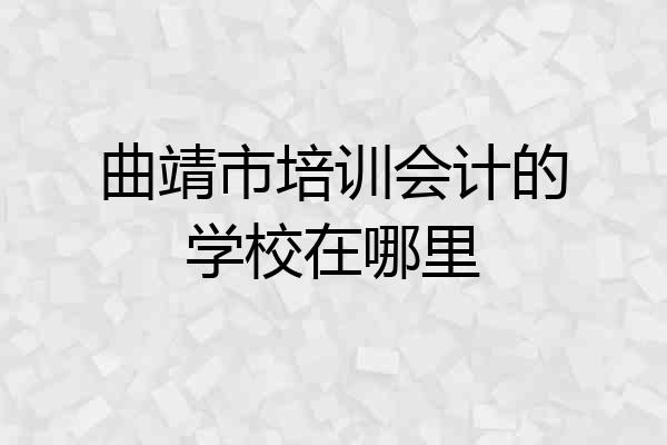 曲靖市培训会计的学校在哪里