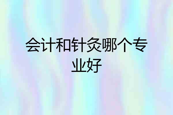 会计和针灸哪个专业好