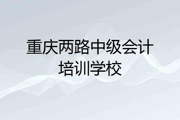 重庆两路中级会计培训学校