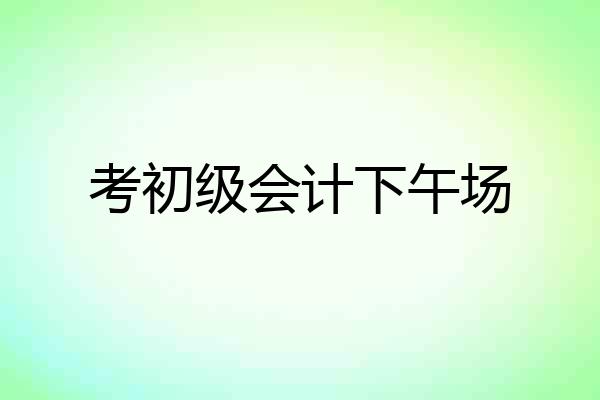 考初级会计下午场