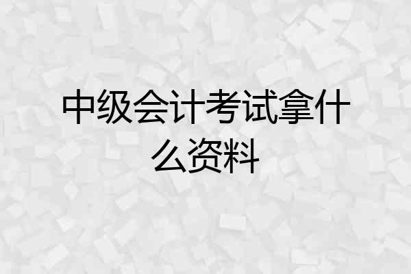 中级会计考试拿什么资料