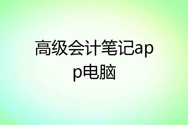 高级会计笔记app电脑