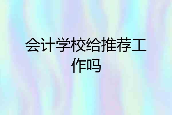会计学校给推荐工作吗