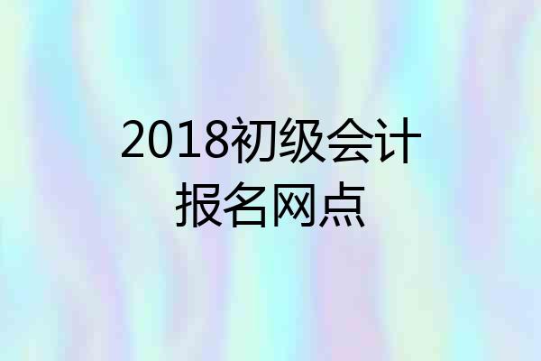 2018初级会计报名网点
