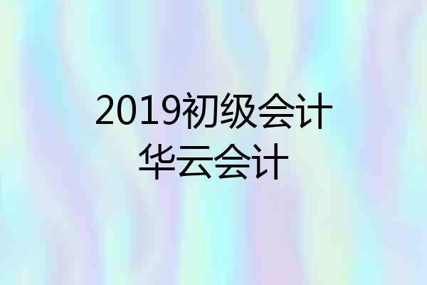 2019初级会计华云会计