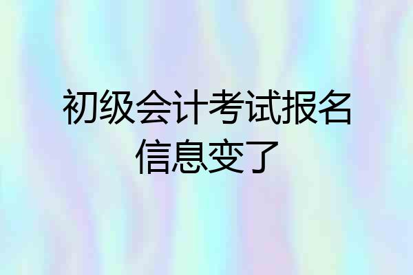 初级会计考试报名信息变了