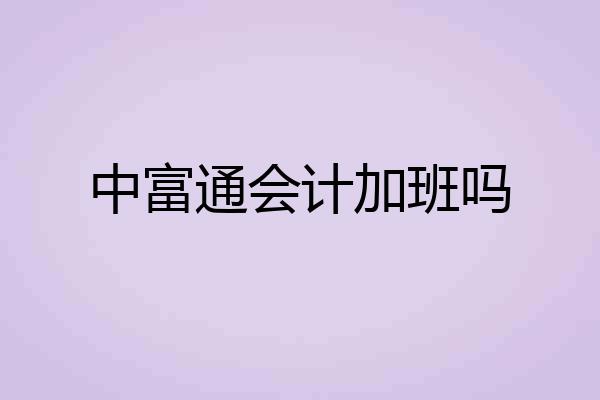 中富通会计加班吗