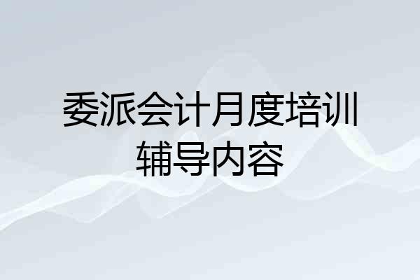委派会计月度培训辅导内容