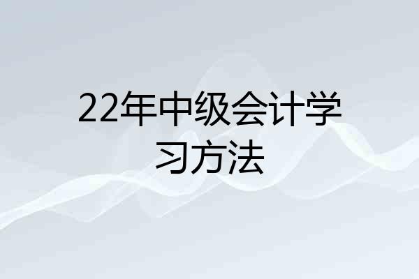 22年中级会计学习方法