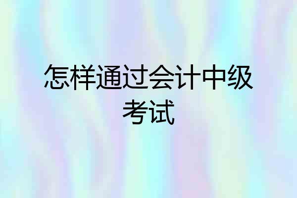 怎样通过会计中级考试