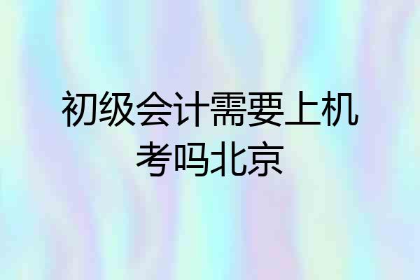 初级会计需要上机考吗北京
