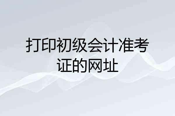 打印初级会计准考证的网址