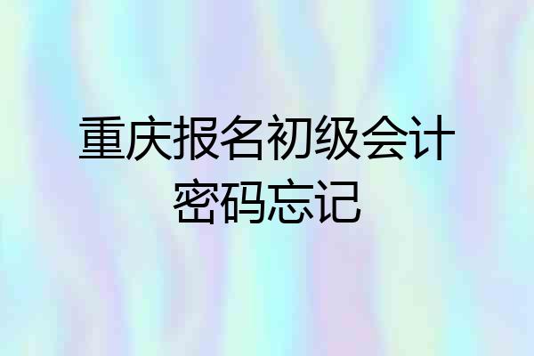 重庆报名初级会计密码忘记